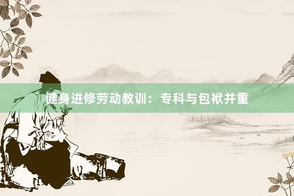 健身进修劳动教训：专科与包袱并重